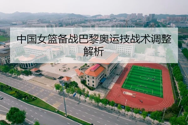 中国女篮备战巴黎奥运技战术调整解析